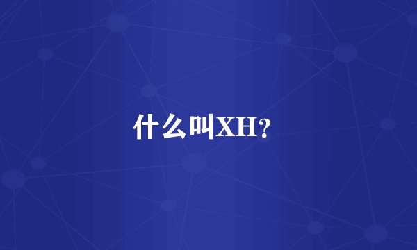 什么叫XH？
