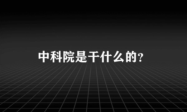 中科院是干什么的？