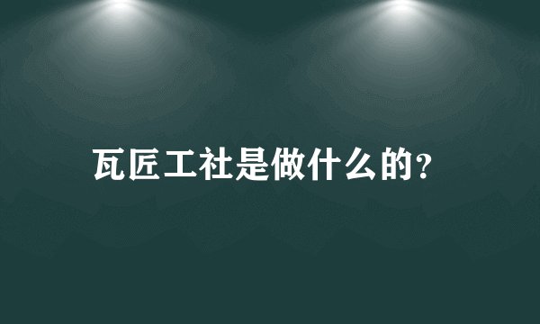 瓦匠工社是做什么的？