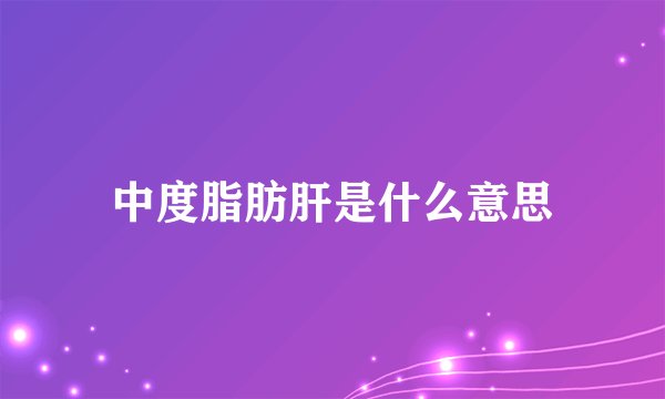 中度脂肪肝是什么意思