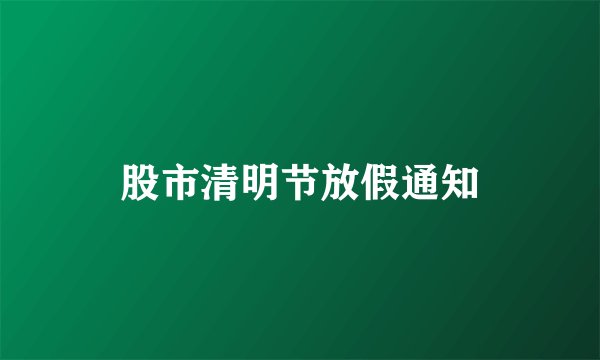 股市清明节放假通知