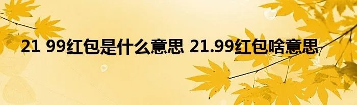21 99红包是什么意思 21.99红包啥意思
