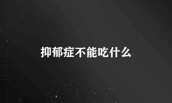 抑郁症不能吃什么