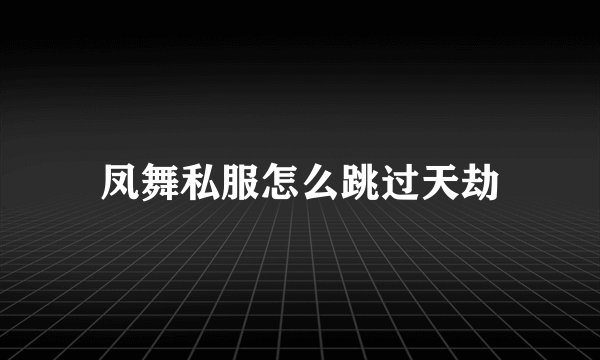 凤舞私服怎么跳过天劫