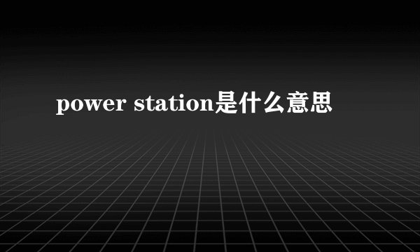 power station是什么意思