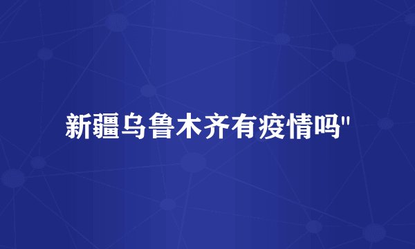 新疆乌鲁木齐有疫情吗