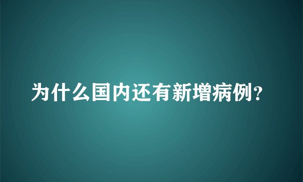 为什么国内还有新增病例？
