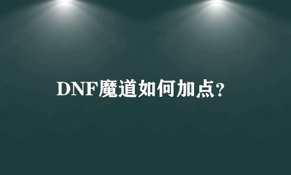 DNF魔道如何加点？