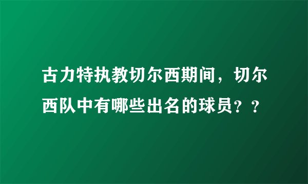 古力特执教切尔西期间，切尔西队中有哪些出名的球员？？
