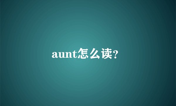 aunt怎么读？