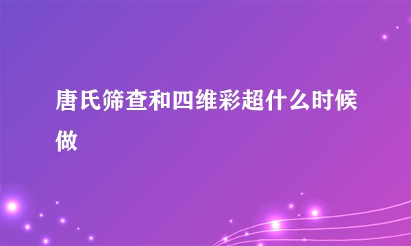 唐氏筛查和四维彩超什么时候做