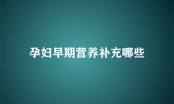 孕妇早期营养补充哪些