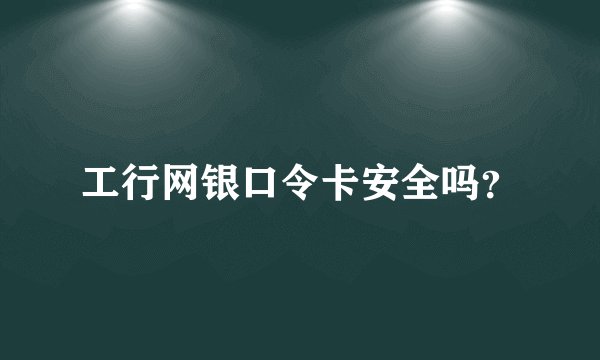 工行网银口令卡安全吗？