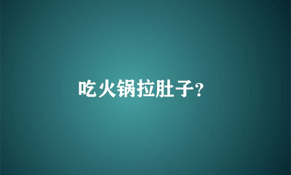 吃火锅拉肚子？