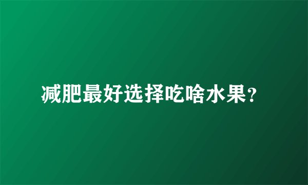 减肥最好选择吃啥水果？