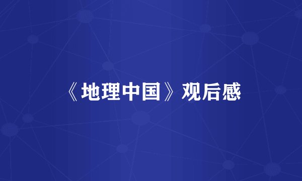 《地理中国》观后感