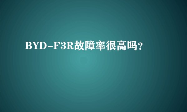 BYD-F3R故障率很高吗？