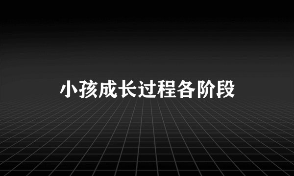 小孩成长过程各阶段