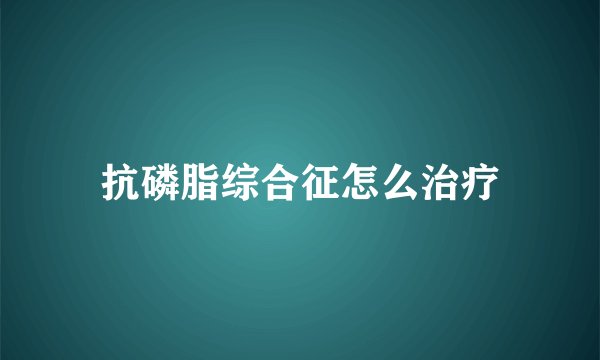 抗磷脂综合征怎么治疗