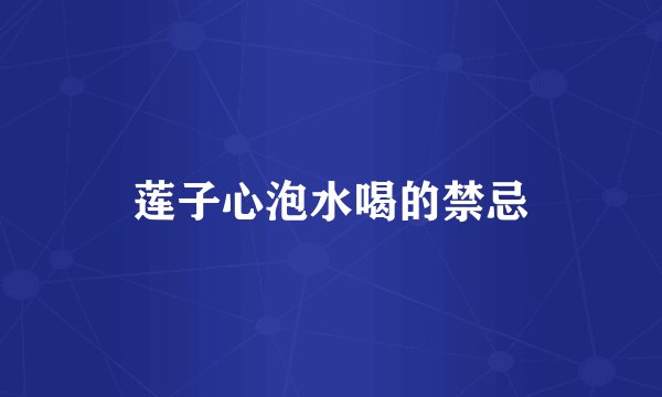 莲子心泡水喝的禁忌