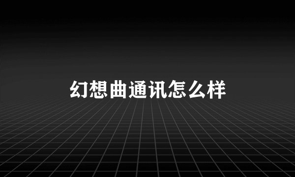 幻想曲通讯怎么样