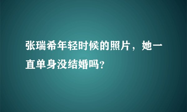 张瑞希年轻时候的照片，她一直单身没结婚吗？