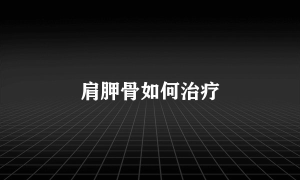 肩胛骨如何治疗