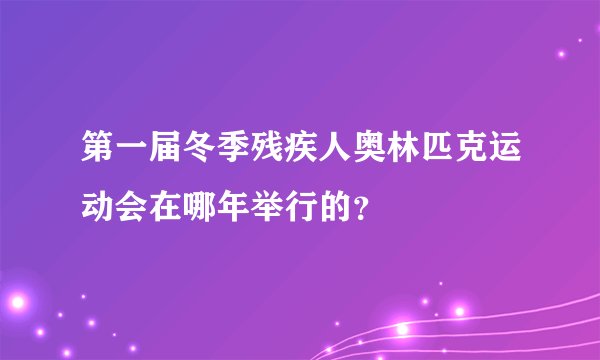 第一届冬季残疾人奥林匹克运动会在哪年举行的？