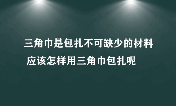 三角巾是包扎不可缺少的材料 应该怎样用三角巾包扎呢