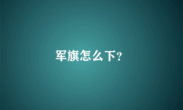 军旗怎么下？