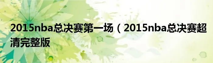 2015nba总决赛第一场（2015nba总决赛超清完整版