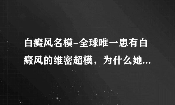 白癜风名模-全球唯一患有白癜风的维密超模,为什么她可以成为超模?