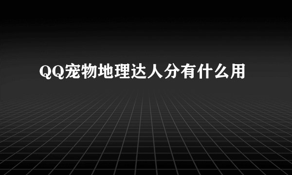 QQ宠物地理达人分有什么用