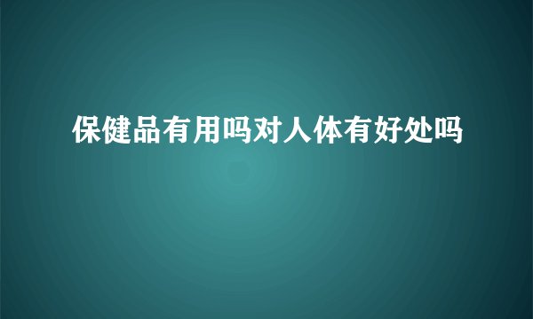 保健品有用吗对人体有好处吗