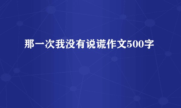 那一次我没有说谎作文500字