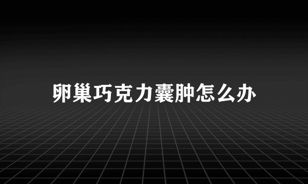 卵巢巧克力囊肿怎么办