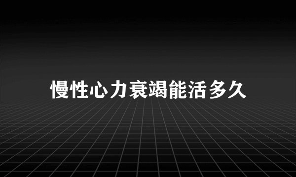慢性心力衰竭能活多久