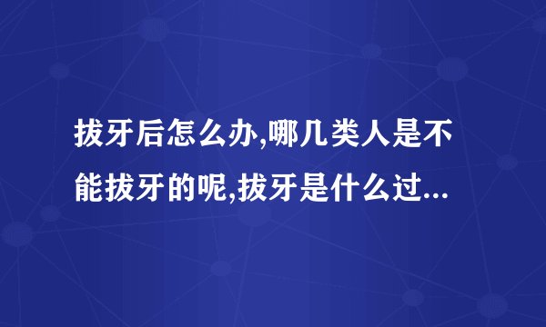 拔牙后怎么办,哪几类人是不能拔牙的呢,拔牙是什么过程的呢,在拔牙的同时还需要注意什么呢