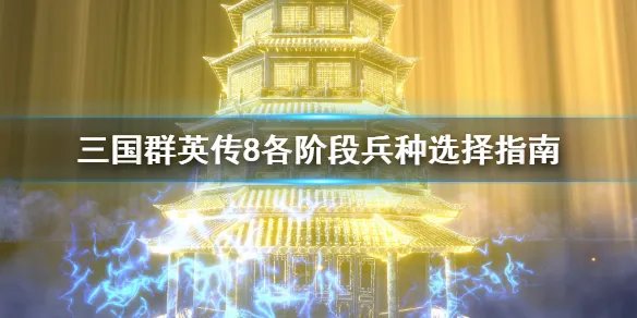 《三国群英传8》兵种怎么选择？各阶段兵种选择指南