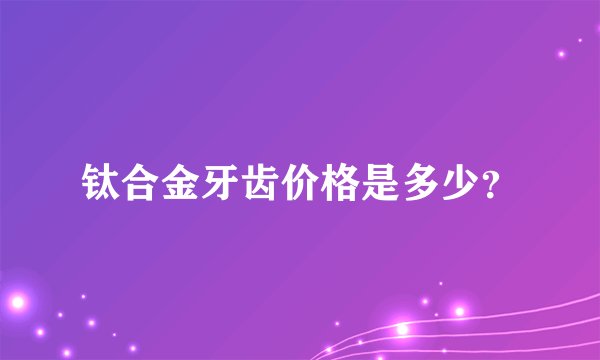 钛合金牙齿价格是多少？