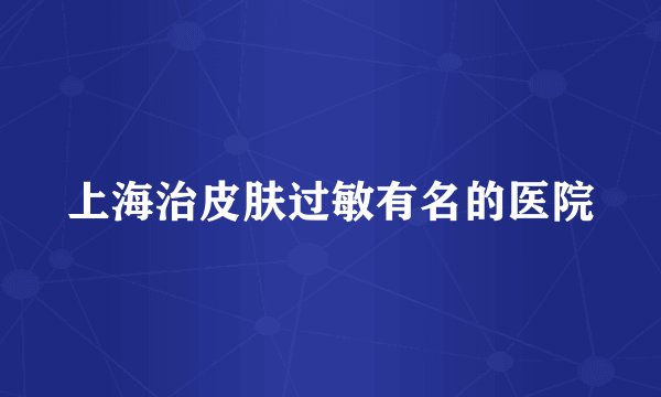 上海治皮肤过敏有名的医院