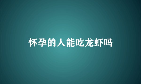 怀孕的人能吃龙虾吗