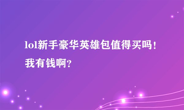 lol新手豪华英雄包值得买吗！我有钱啊？