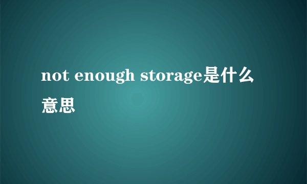 not enough storage是什么意思