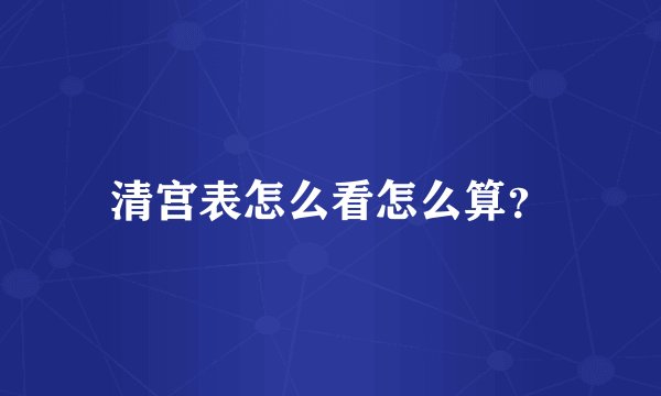 清宫表怎么看怎么算？
