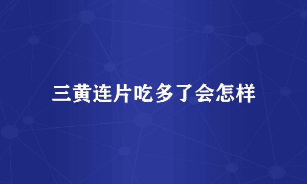 三黄连片吃多了会怎样
