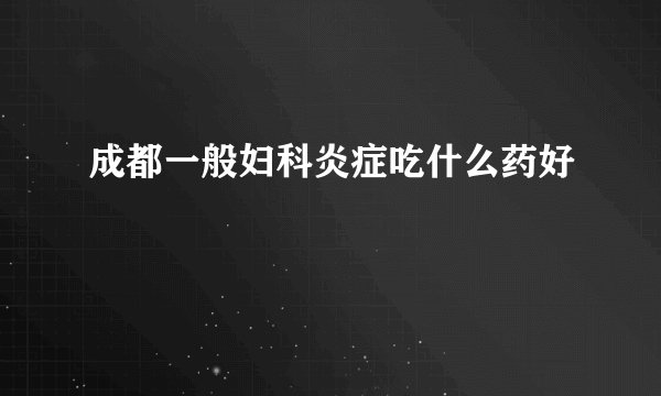 成都一般妇科炎症吃什么药好